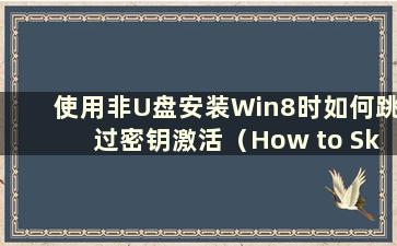 使用非U盘安装Win8时如何跳过密钥激活（How to Skip the key Interface when Installation Win8 using non-U盘）